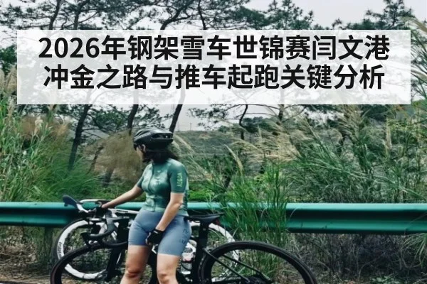 2026年钢架雪车世锦赛闫文港冲金之路与推车起跑关键分析